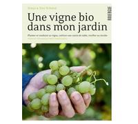 Une Vigne Bio Dans Mon Jardin - Planter Et Conduire Sa Vigne, Cultiver Son Raisin De Table, Vinifier Sa Récolte
