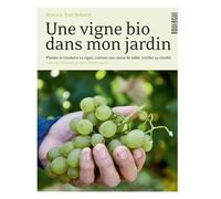 Une Vigne Bio Dans Mon Jardin - Planter Et Conduire Sa Vigne, Cultiver Son Raisin De Table, Vinifier Sa Récolte