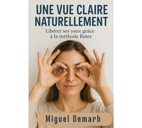 UNE VUE CLAIRE NATURELLEMENT: Libérer Ses Yeux Grâce A La Méthode Bates.