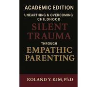 Unearthing and Overcoming Childhood Silent Trauma through Empathic Parenting: Academic Edition