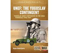 Unef - the Yugoslav Contingent: The Yugoslav Army Contingent in the Sinai Peninsula 1956-1967