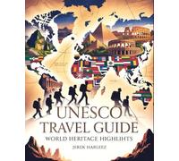 UNESCO Travel Guide World Heritage Highlights: A Guide to Iconic Landmarks, Ancient Cities, Natural Wonders, and Cultural Journeys Across the Globe