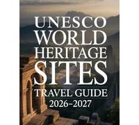 UNESCO WORLD HERITAGE SITES TRAVEL GUIDE 2026-2027: DISCOVER THE BEST NATURAL WONDERS, HISTORIC LANDMARKS AND TRIP ESSENTIALS FOR TRAVELERS