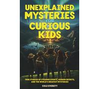 Unexplained Mysteries for Curious Kids: Mind Blowing Facts, Bizarre Events, and Unbelievable Tales from Around the World