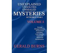 Unexplained, Unsolved, Unsealed Mysteries Of World War 1 (Volume 5): Strange Disappearances, Paranormal Activities, Cold Murder Cases, Abnormal Occurrences