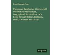 Unexplored Baluchistan. A Survey, with Observations Astronomical, Geographical, Botanical, etc., of a Route Through Mekran, Bashkurd, Persia, Kurdistan, and Turkey