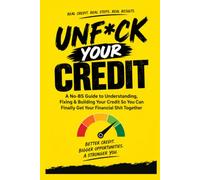 UNF*CK YOUR CREDIT: A No-BS Guide to Understanding, Fixing & Building Your Credit So You Can Finally Get Your Financial Shit Together