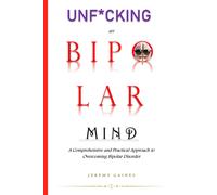 Unf*Cking My Bipolar Mind: A Comprehensive And Practical Approach To Overcoming Bipolar Disorder Understanding Coping, And Achieving Mental Stability With Our Step-By-Step Toolkit.