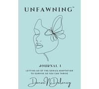 UNFAWNING: Journal I: Letting Go of the Genius Adaptation to Survive So You Can Thrive