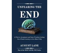 Unfearing the End: A Path to Acceptance and Inner Freedom: Letting Go of Death Anxiety to Live More Fully