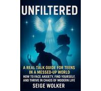 Unfiltered: A Real Talk Guide for Teens in a Messed-Up World How to Face Anxiety, Find Yourself, and Thrive in the Chaos of Modern Life