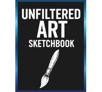 Unfiltered Art sketchbook: Raw Creativity. No Rules. Just You and the Page.