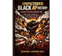 Unfiltered Black AF History: America's True Story Finally Told: Black America's Untold Story, Reclaiming the Truth Behind Every Whitewashed Lie