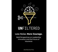 UNFILTERED - Less Noise. More Courage: Bold Perspectives on Leadership, Innovation and the Future of Insurance
