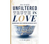 UNFILTERED TRUTH IN LOVE / Mending Bonds: Create Emotional and Mental Safety: NON-FICTION / PERSONAL DEVELOPMENT / COMMUNICATION
