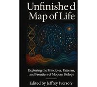 Unfinished Map of Life: Exploring the Principles, Patterns, and Frontiers of Modern Biology