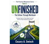UNFINISHED - The Follow-Through Workbook: Practical Tools to Finish What You Start and Turn Good Intentions Into Done
