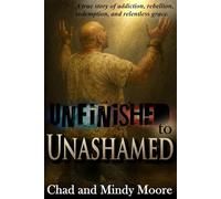 Unfinished to Unashamed: A true story of addiction, rebellion, redemption, and relentless grace.