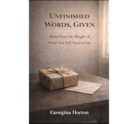 UNFINISHED WORDS, GIVEN: Relief from the Weight of What You Still Need to Say