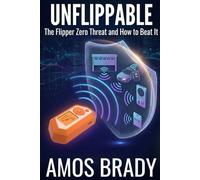 Unflippable: The Flipper Zero Threat and How to Beat It: What the $170 Orange Hacking Tool Can Do to Your Car, Your Home, and Your Life, and How to Stop It Cold