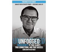 UNfogged: Seven Secrets to True Clarity, True Connections, and True Success: Awaken Your Authentic Power in Business and Life