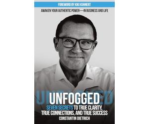 UNfogged: Seven Secrets to True Clarity, True Connections, and True Success: Awaken Your Authentic Power in Business and Life