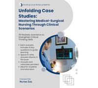 Unfolding Case Studies: Mastering Medical-Surgical Nursing Through Clinical Scenarios: 30 Realistic Scenarios to Strengthen Critical Thinking Skills