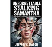 Unforgettable Stalking Samantha: The Harrowing 13-Year Journey Of Obsession, Fear, And Survival (Survivor’s Guide)