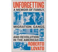 Unforgetting: A Memoir of Family, Migration, Gangs, and Revolution in the Americas
