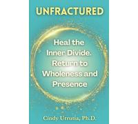 UNFRACTURED: Return to Wholeness and the Presence of Your Being