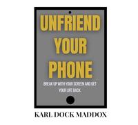 UNFRIEND YOUR PHONE: Break Up with Your Screen and Get Your Life Back.