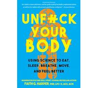 Unfuck Your Body: Using Science to Eat, Sleep, Breathe, Move, and Feel Better