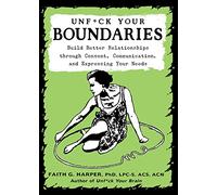 Unfuck Your Boundaries: Build Better Relationships Through Consent, Communication, and Expressing Your Needs