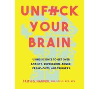Unfuck Your Brain: Using Science to Get over Anxiety, Depression, Anger, Freak-Outs, and Triggers