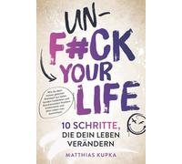 Unfuck your Life - 10 Schritte, die dein Leben verändern: Wie du dem immer gleichen Kreislauf aus belastenden Gedanken und blockierenden Mustern entkommst und dein Leben neu ausrichtest.