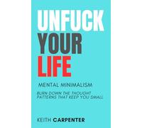 Unfuck Your Life: Mental Minimalism: Burn Down the Thought Patterns That Keep You Small