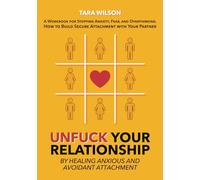 Unfuck Your Relationship by Healing Anxious and Avoidant Attachment: A Workbook for Stopping Anxiety, Fear, and Overthinking. How to Build Secure Attachment with Your Partner