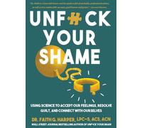 Unfuck Your Shame: Using Science to Accept Our Feelings, Resolve Guilt, and Connect With Ourselves