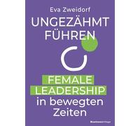 Ungezähmt führen: Female Leadership in bewegten Zeiten