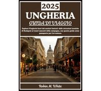 UNGHERIA GUIDA DI VIAGGIO 2025: Dai monumenti iconici di Budapest alle gemme nascoste della campagna: esplorare l'Ungheria oltre l'ordinario