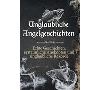 Unglaubliche Angelgeschichten: Echte Geschichten, erstaunliche Anekdoten und unglaubliche Rekorde
