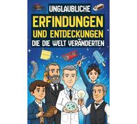 Unglaubliche Erfindungen und Entdeckungen, die die Welt veränderten: 25 verrückte (und oft zufällige) Geschichten hinter einigen der größten Erfindungen aller Zeiten | Für junge Leser