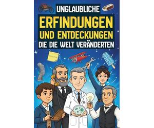 Unglaubliche Erfindungen und Entdeckungen, die die Welt veränderten: 25 verrückte (und oft zufällige) Geschichten hinter einigen der größten Erfindungen aller Zeiten | Für junge Leser