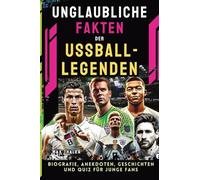 Unglaubliche Fakten der Fußball-Legenden: Biografie, Anekdoten, Geschichten und Quiz für junge Fans