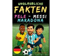 Unglaubliche Fakten über Pelé, Messi und Maradona- Alter 6 bis 14: Alles für junge Fußballfans: Geschichten, Rekorde, Anekdoten und Quizze zum spielerischen Lernen!