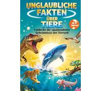 Unglaubliche Fakten über Tiere: Entdecke die größten, schnellsten und verrücktesten Tiere der Welt - Von Dinosauriern bis Heute - Für Kinder ab 8