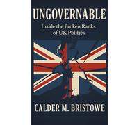 Ungovernable: Inside the Broken Ranks of UK Politics: How the Conservative Party’s Civil Wars Shattered UK Politics and Broke Westminster