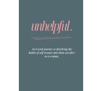 Unhelpful: An 8 week journey to dissolving the habits of self-erasure and silent sacrifice as a woman
