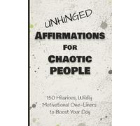 Unhinged Affirmations for Chaotic People: 150 Hilarious, Wildly Motivational One-Liners to Boost Your Day / Daily Affirmations / Adult Humor