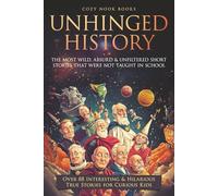 Unhinged History: The Most Wild, Absurd & Unfiltered Short Stories That Were NOT Taught in School. Over 88 Interesting & Hilarious True Stories for Curious Kids